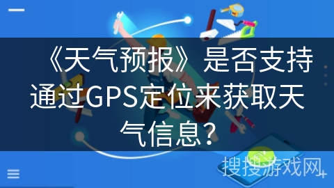 《天气预报》是否支持通过GPS定位来获取天气信息？