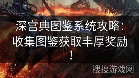 深宫典图鉴系统攻略:收集图鉴获取丰厚奖励! 深宫典图鉴系统攻略:收集图鉴获取丰厚奖励!