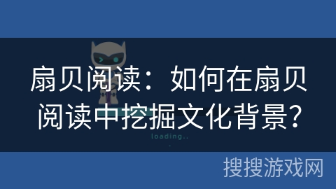 扇贝阅读：如何在扇贝阅读中挖掘文化背景？