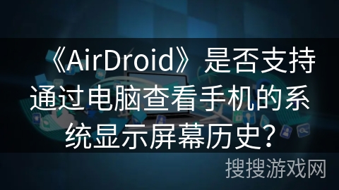 《AirDroid》是否支持通过电脑查看手机的系统显示屏幕历史？
