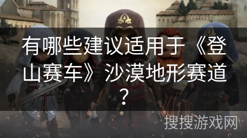 有哪些建议适用于《登山赛车》沙漠地形赛道？