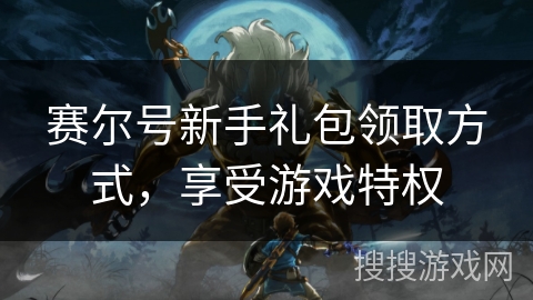 赛尔号新手礼包领取方式，享受游戏特权