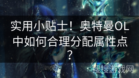 实用小贴士！奥特曼OL中如何合理分配属性点？