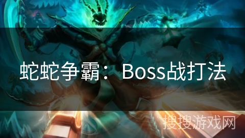蛇蛇争霸：Boss战打法