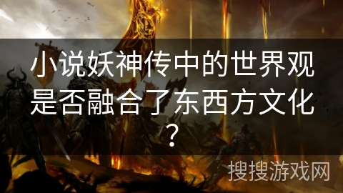 小说妖神传中的世界观是否融合了东西方文化？