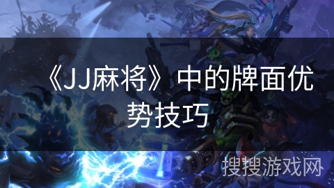 《JJ麻将》中的牌面优势技巧 《JJ麻将》中的牌面优势技巧