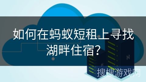 如何在蚂蚁短租上寻找湖畔住宿？