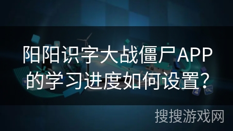 阳阳识字大战僵尸APP的学习进度如何设置？