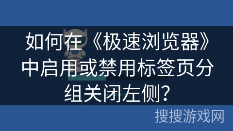 如何在《极速浏览器》中启用或禁用标签页分组关闭左侧？