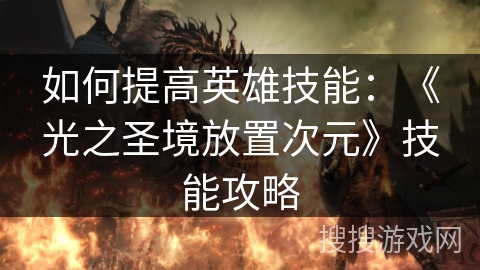 如何提高英雄技能：《光之圣境放置次元》技能攻略