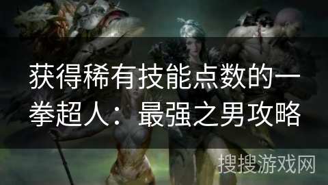 获得稀有技能点数的一拳超人:最强之男攻略 获得稀有技能点数的一拳超人:最强之男攻略