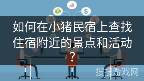 如何在小猪民宿上查找住宿附近的景点和活动？