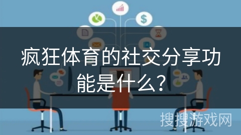 疯狂体育的社交分享功能是什么? 疯狂体育的社交分享功能是什么?