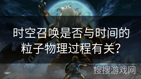 时空召唤是否与时间的粒子物理过程有关？