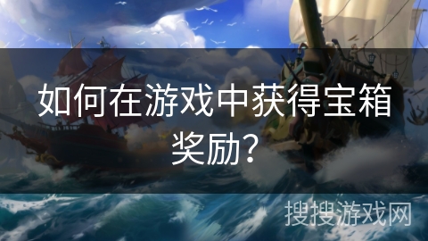 如何在游戏中获得宝箱奖励？