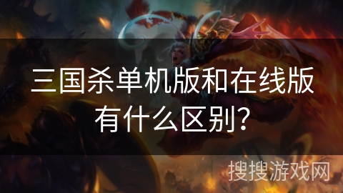 三国杀单机版和在线版有什么区别? 三国杀单机版和在线版有什么区别?