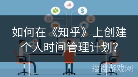 如何在《知乎》上创建个人时间管理计划？