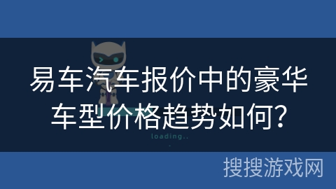 易车汽车报价中的豪华车型价格趋势如何？