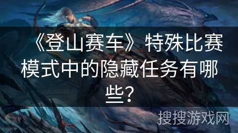 《登山赛车》特殊比赛模式中的隐藏任务有哪些? 《登山赛车》特殊比赛模式中的隐藏任务有哪些?