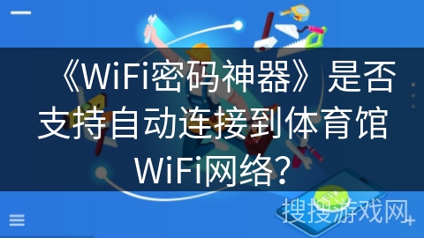 《WiFi密码神器》是否支持自动连接到体育馆WiFi网络？