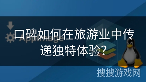 口碑如何在旅游业中传递独特体验? 口碑如何在旅游业中传递独特体验?