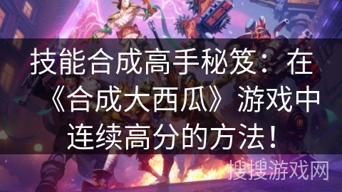 技能合成高手秘笈：在《合成大西瓜》游戏中连续高分的方法！