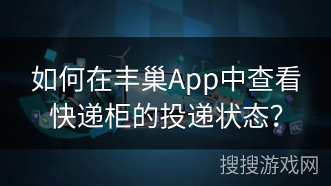 如何在丰巢App中查看快递柜的投递状态? 如何在丰巢App中查看快递柜的投递状态?