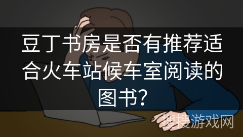 豆丁书房是否有推荐适合火车站候车室阅读的图书？