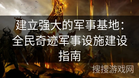 建立强大的军事基地：全民奇迹军事设施建设指南