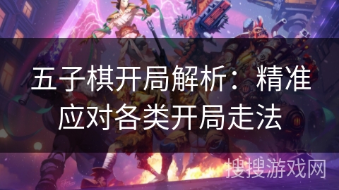 五子棋开局解析：精准应对各类开局走法