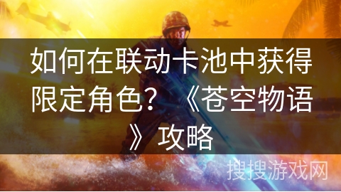 如何在联动卡池中获得限定角色？《苍空物语》攻略
