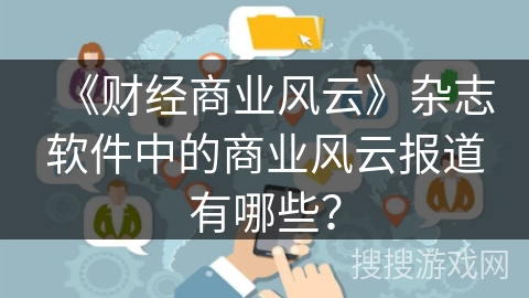 《财经商业风云》杂志软件中的商业风云报道有哪些？