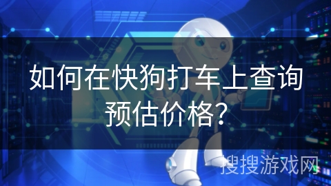 如何在快狗打车上查询预估价格？