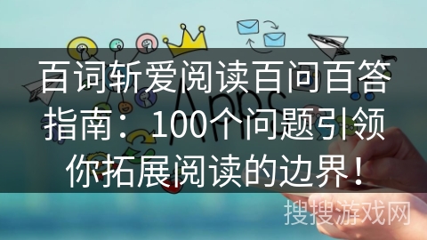 百词斩爱阅读百问百答指南：100个问题引领你拓展阅读的边界！