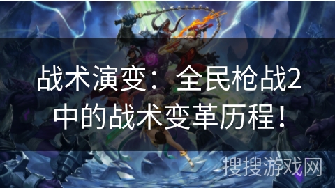 战术演变：全民枪战2中的战术变革历程！
