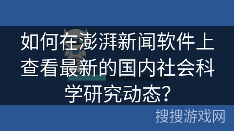 如何在澎湃新闻软件上查看最新的国内社会科学研究动态？