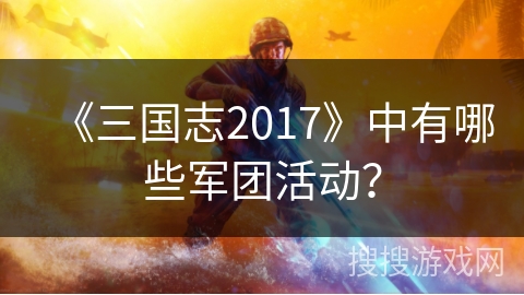 《三国志2017》中有哪些军团活动？
