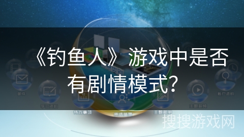 《钓鱼人》游戏中是否有剧情模式? 《钓鱼人》游戏中是否有剧情模式?