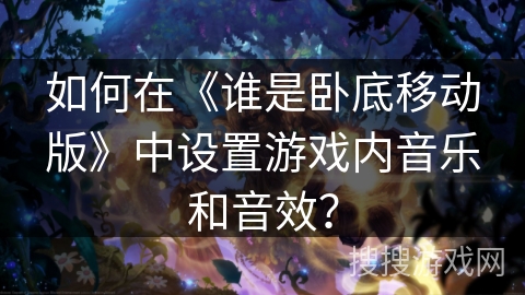 如何在《谁是卧底移动版》中设置游戏内音乐和音效？