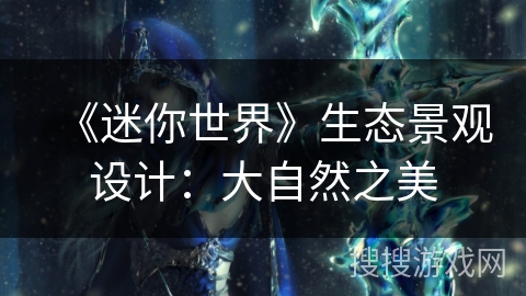 《迷你世界》生态景观设计：大自然之美