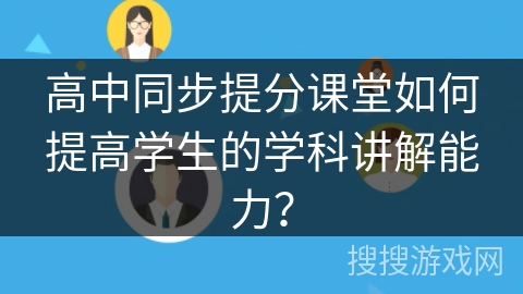 高中同步提分课堂如何提高学生的学科讲解能力？