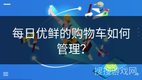 每日优鲜的购物车如何管理？