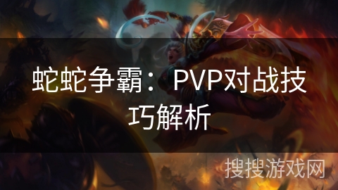 蛇蛇争霸：PVP对战技巧解析
