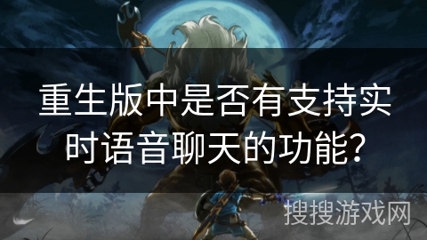重生版中是否有支持实时语音聊天的功能？