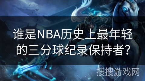 谁是NBA历史上最年轻的三分球纪录保持者？