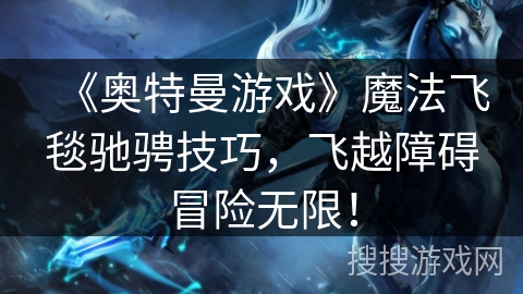 《奥特曼游戏》魔法飞毯驰骋技巧，飞越障碍冒险无限！