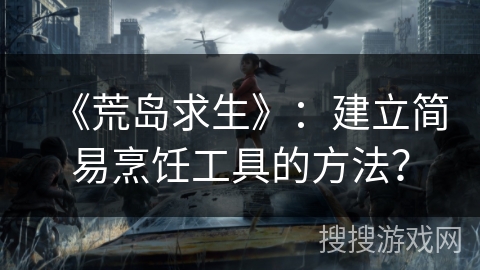 《荒岛求生》：建立简易烹饪工具的方法？