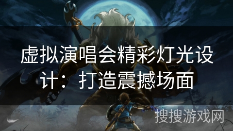 虚拟演唱会精彩灯光设计：打造震撼场面