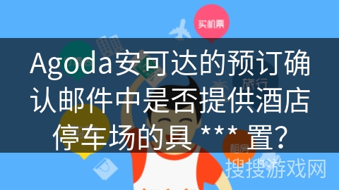 Agoda安可达的预订确认邮件中是否提供酒店停车场的具 *** 置？