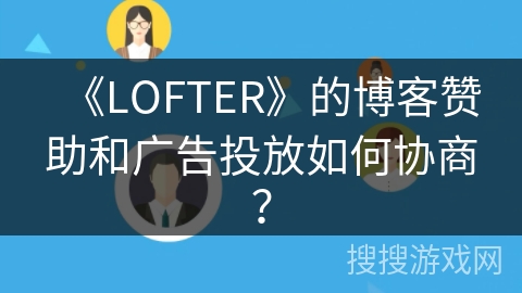 《LOFTER》的博客赞助和广告投放如何协商？